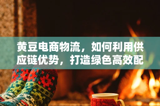 黄豆电商物流，如何利用供应链优势，打造绿色高效配送？