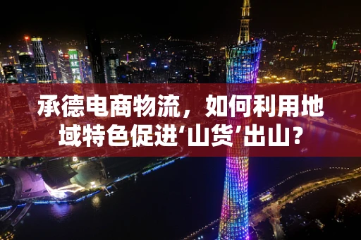 承德电商物流，如何利用地域特色促进‘山货’出山？