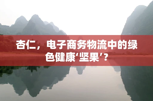杏仁，电子商务物流中的绿色健康‘坚果’？