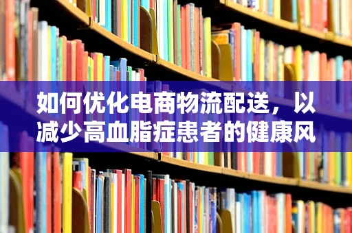 如何优化电商物流配送，以减少高血脂症患者的健康风险？