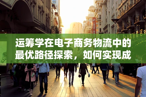 运筹学在电子商务物流中的最优路径探索，如何实现成本与效率的双重优化？