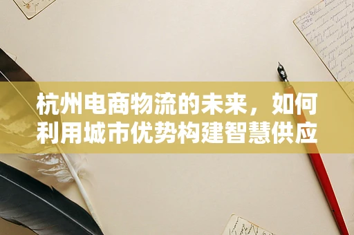 杭州电商物流的未来，如何利用城市优势构建智慧供应链？