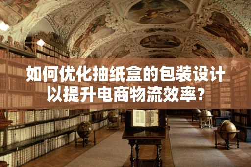 如何优化抽纸盒的包装设计以提升电商物流效率？