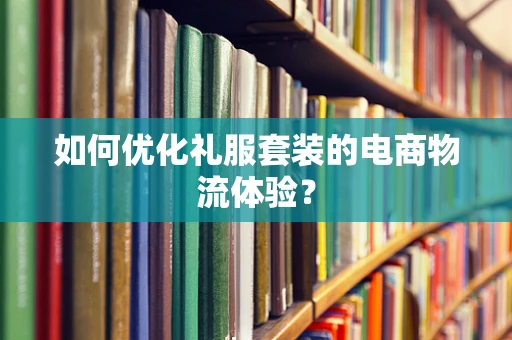如何优化礼服套装的电商物流体验？