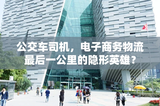 公交车司机，电子商务物流最后一公里的隐形英雄？