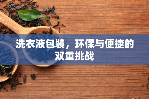 洗衣液包装，环保与便捷的双重挑战