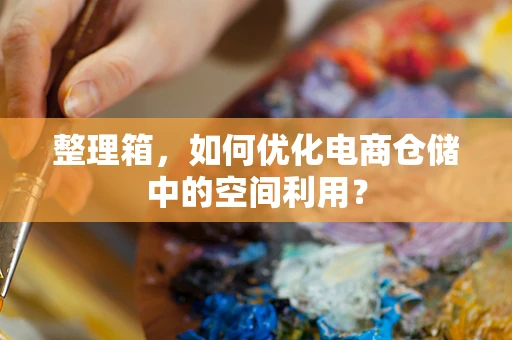 整理箱，如何优化电商仓储中的空间利用？