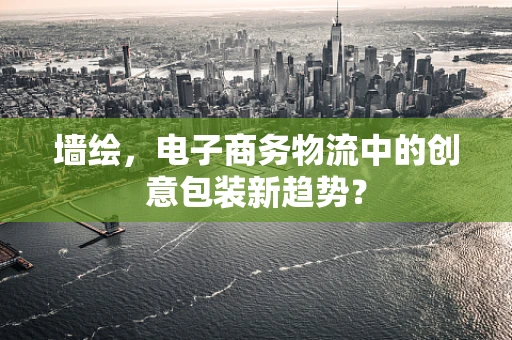 墙绘，电子商务物流中的创意包装新趋势？