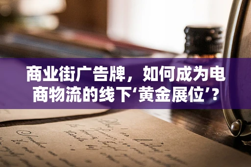 商业街广告牌，如何成为电商物流的线下‘黄金展位’？
