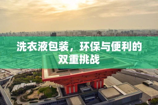 洗衣液包装，环保与便利的双重挑战