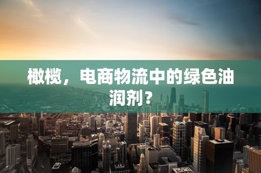 橄榄，电商物流中的绿色油润剂？