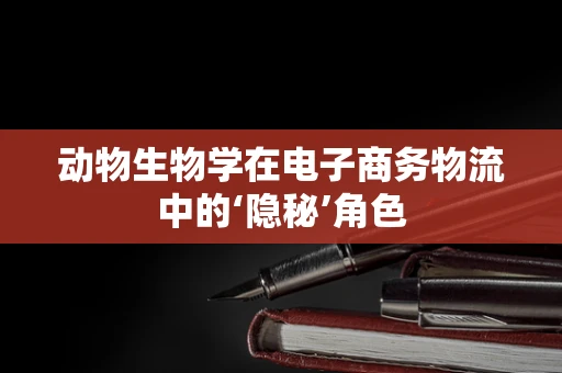 动物生物学在电子商务物流中的‘隐秘’角色