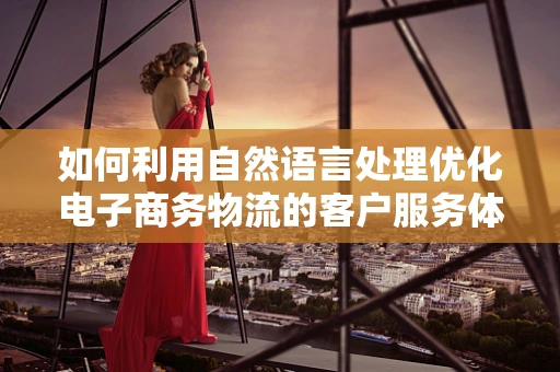 如何利用自然语言处理优化电子商务物流的客户服务体验？