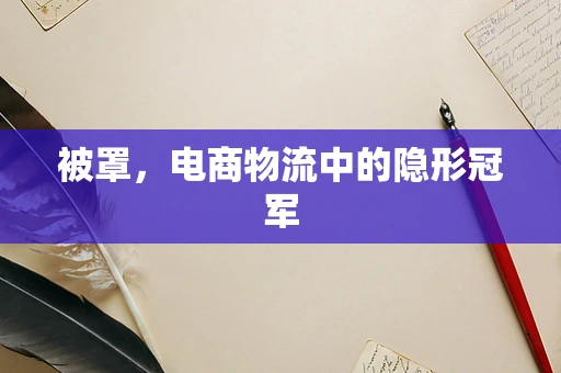 被罩，电商物流中的隐形冠军