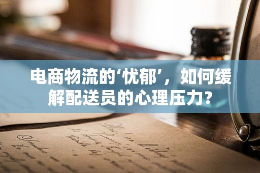 电商物流的‘忧郁’，如何缓解配送员的心理压力？