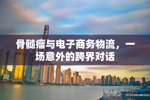 骨髓瘤与电子商务物流，一场意外的跨界对话