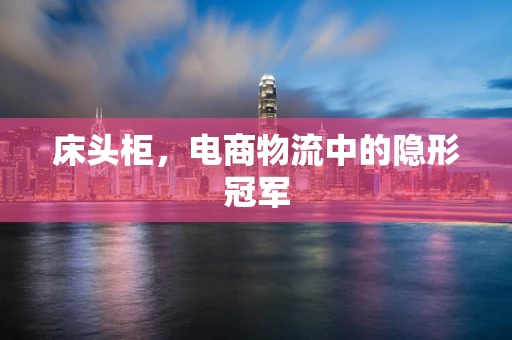 床头柜，电商物流中的隐形冠军