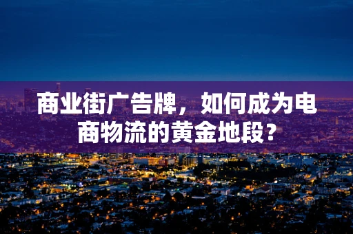 商业街广告牌，如何成为电商物流的黄金地段？