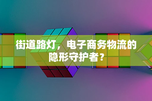 街道路灯，电子商务物流的隐形守护者？