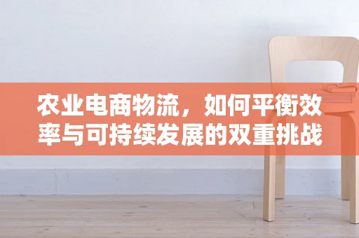 农业电商物流，如何平衡效率与可持续发展的双重挑战？