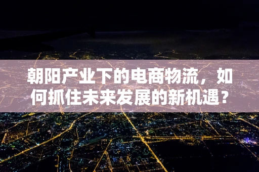 朝阳产业下的电商物流，如何抓住未来发展的新机遇？