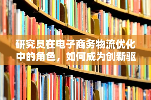 研究员在电子商务物流优化中的角色，如何成为创新驱动的智囊团？
