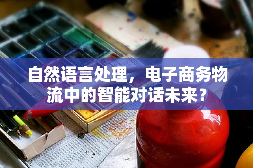 自然语言处理，电子商务物流中的智能对话未来？