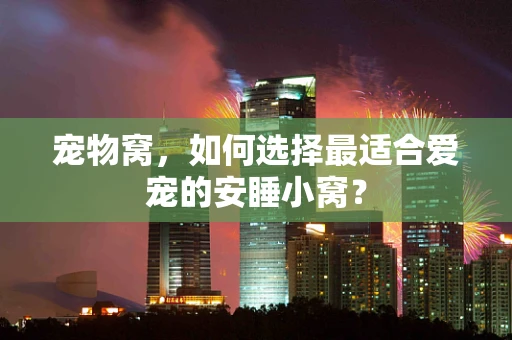 宠物窝，如何选择最适合爱宠的安睡小窝？