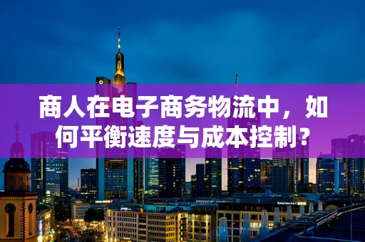 商人在电子商务物流中，如何平衡速度与成本控制？