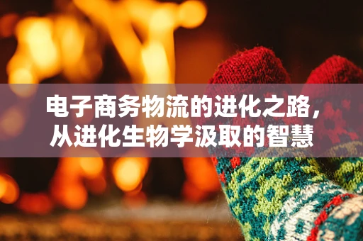 电子商务物流的进化之路，从进化生物学汲取的智慧