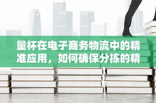 量杯在电子商务物流中的精准应用，如何确保分拣的精确性？