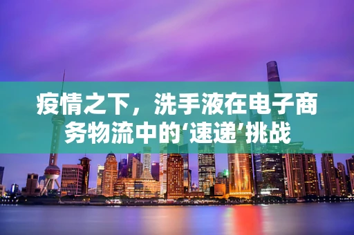 疫情之下，洗手液在电子商务物流中的‘速递’挑战