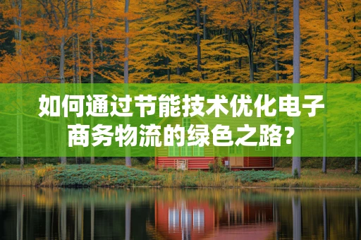 如何通过节能技术优化电子商务物流的绿色之路？