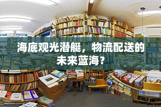 海底观光潜艇，物流配送的未来蓝海？