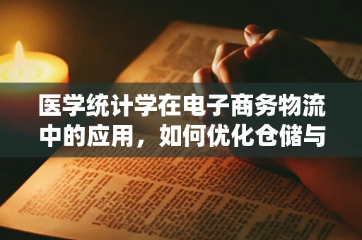 医学统计学在电子商务物流中的应用，如何优化仓储与配送的决策？