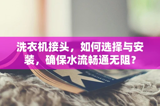 洗衣机接头，如何选择与安装，确保水流畅通无阻？