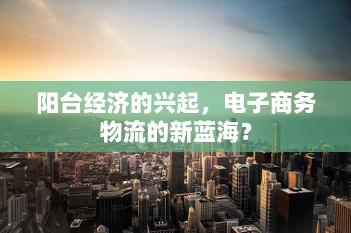 阳台经济的兴起，电子商务物流的新蓝海？