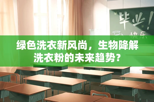 绿色洗衣新风尚，生物降解洗衣粉的未来趋势？