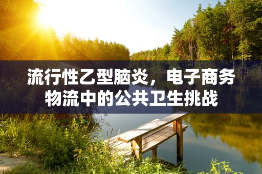 流行性乙型脑炎，电子商务物流中的公共卫生挑战