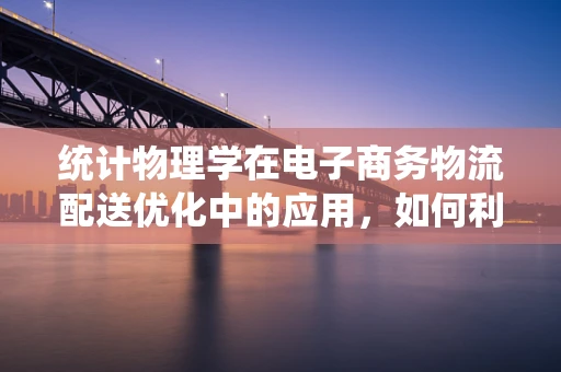 统计物理学在电子商务物流配送优化中的应用，如何利用概率论优化配送路径？