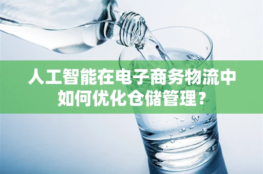 人工智能在电子商务物流中如何优化仓储管理？