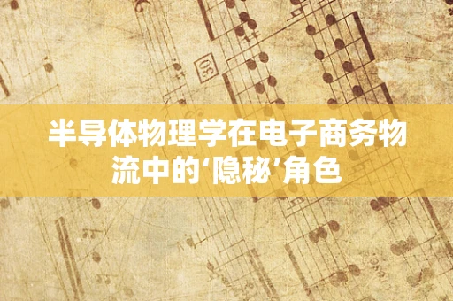 半导体物理学在电子商务物流中的‘隐秘’角色