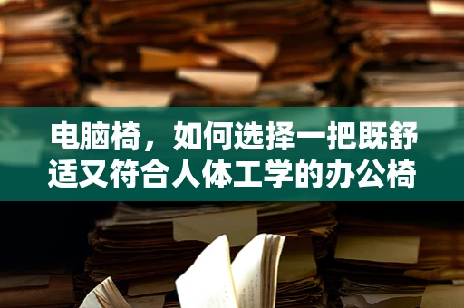 电脑椅，如何选择一把既舒适又符合人体工学的办公椅？