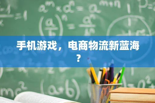 手机游戏，电商物流新蓝海？