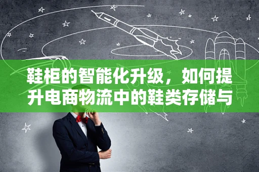 鞋柜的智能化升级，如何提升电商物流中的鞋类存储与拣选效率？