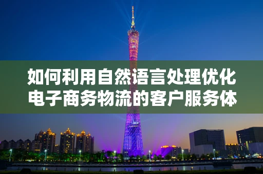 如何利用自然语言处理优化电子商务物流的客户服务体验？