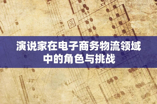 演说家在电子商务物流领域中的角色与挑战