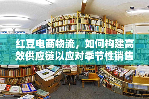 红豆电商物流，如何构建高效供应链以应对季节性销售高峰？