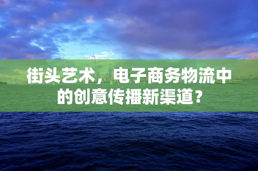街头艺术，电子商务物流中的创意传播新渠道？