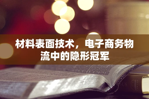 材料表面技术，电子商务物流中的隐形冠军
